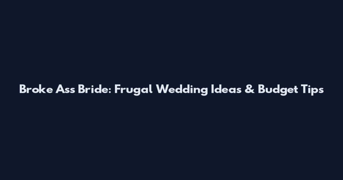 Broke Ass Bride: Frugal Wedding Ideas & Budget Tips
