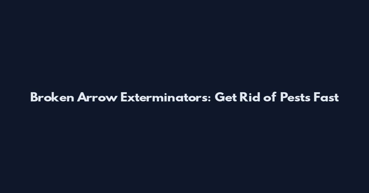 Broken Arrow Exterminators: Get Rid of Pests Fast