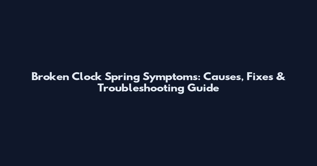Broken Clock Spring Symptoms: Causes, Fixes & Troubleshooting Guide
