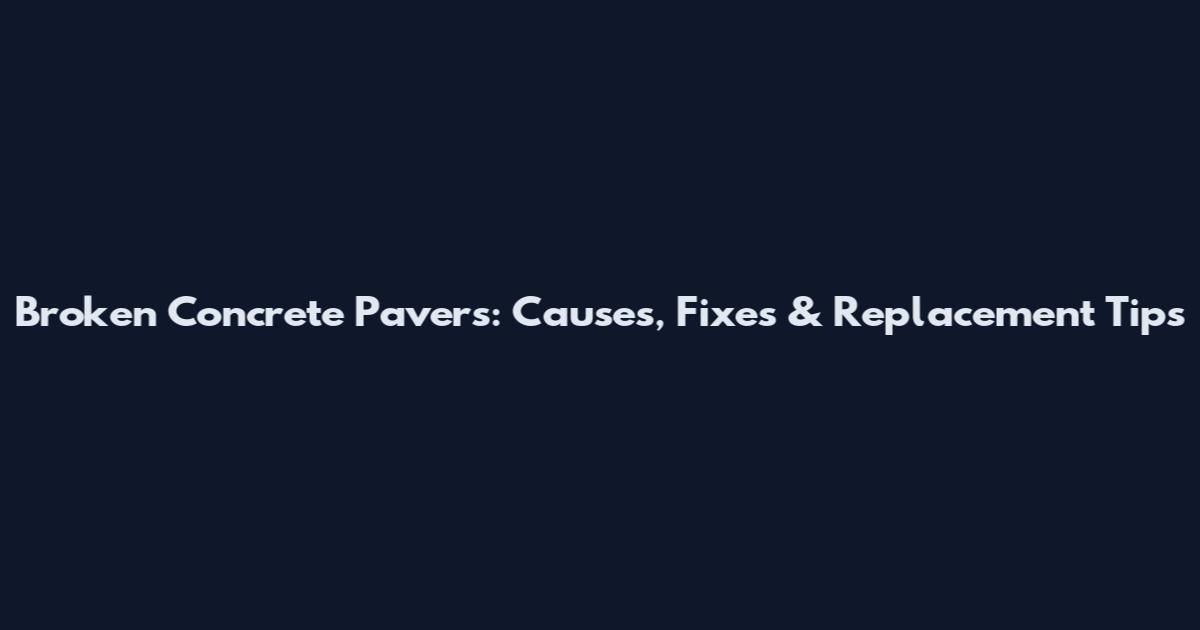 Broken Concrete Pavers: Causes, Fixes & Replacement Tips