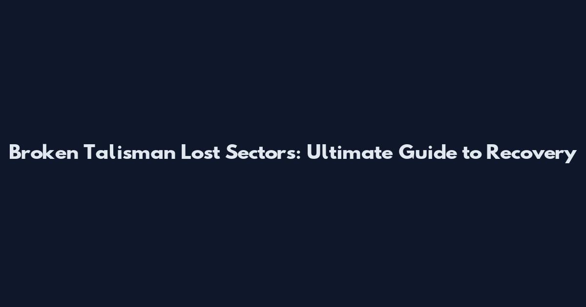 Broken Talisman Lost Sectors: Ultimate Guide to Recovery