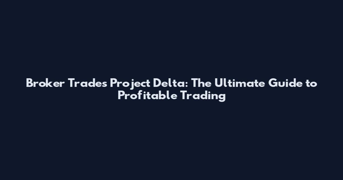 Broker Trades Project Delta: The Ultimate Guide to Profitable Trading
