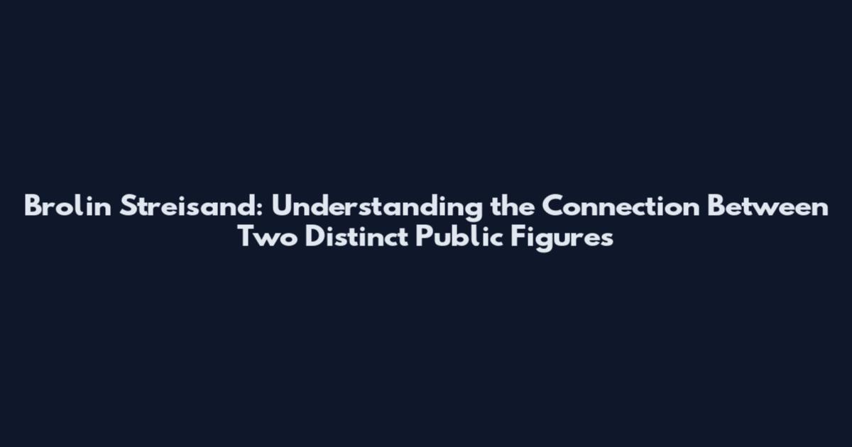 Brolin Streisand: Understanding the Connection Between Two Distinct Public Figures