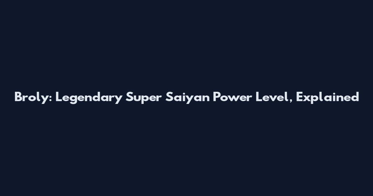 Broly: Legendary Super Saiyan Power Level, Explained