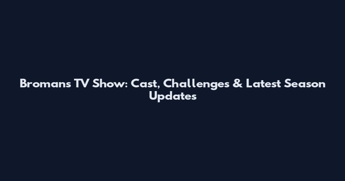 Bromans TV Show: Cast, Challenges & Latest Season Updates
