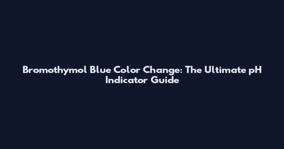 Bromothymol Blue Color Change: The Ultimate pH Indicator Guide