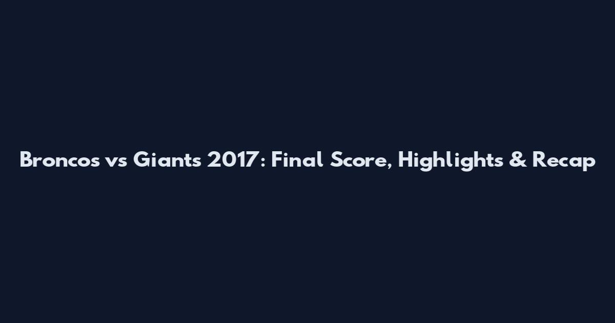 Broncos vs Giants 2017: Final Score, Highlights & Recap