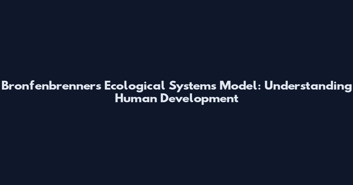 Bronfenbrenner's Ecological Systems Model: Understanding Human Development