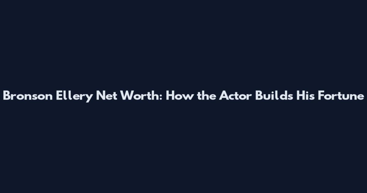 Bronson Ellery Net Worth: How the Actor Builds His Fortune