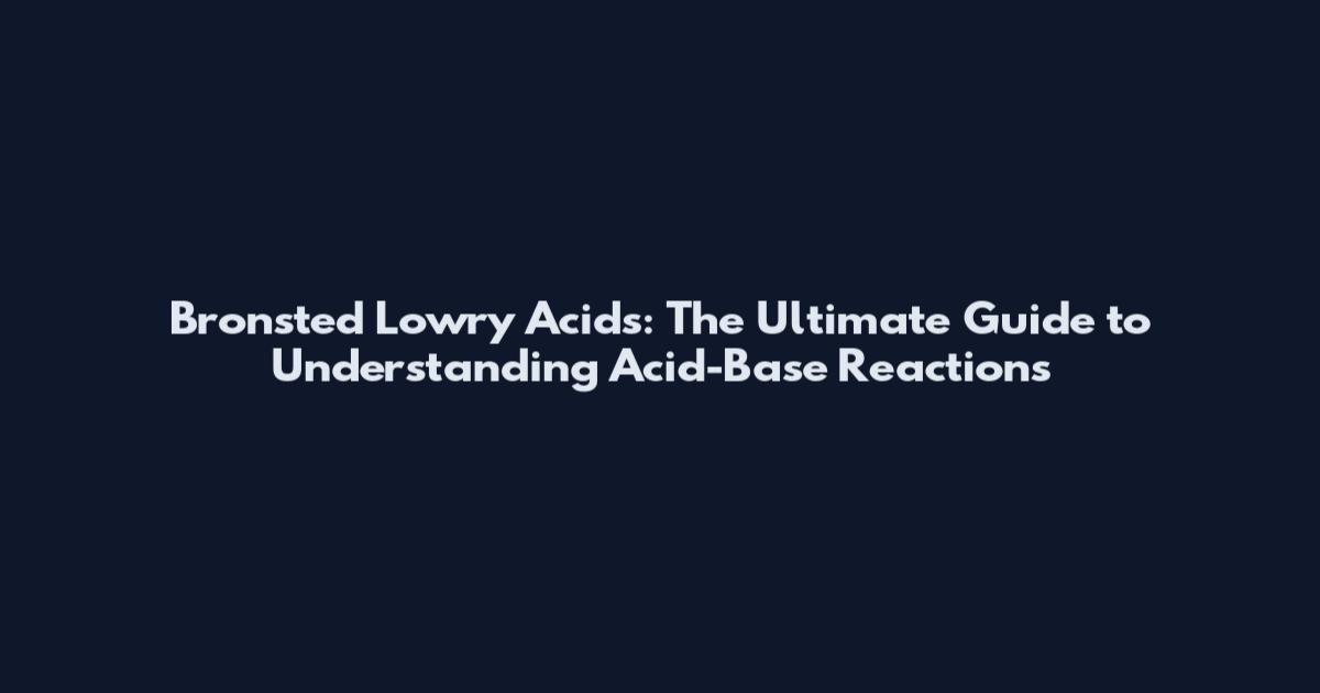 Bronsted Lowry Acids: The Ultimate Guide to Understanding Acid-Base Reactions