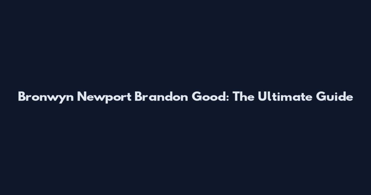Bronwyn Newport Brandon Good: The Ultimate Guide