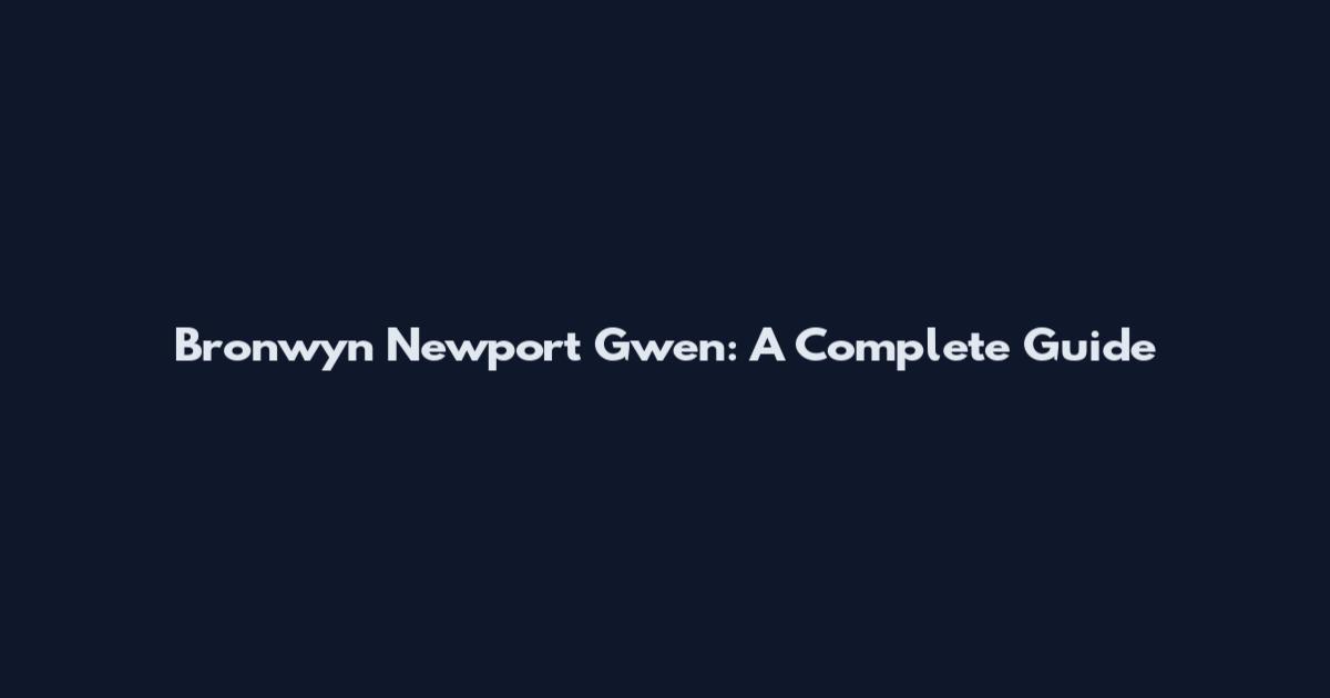 Bronwyn Newport Gwen: A Complete Guide