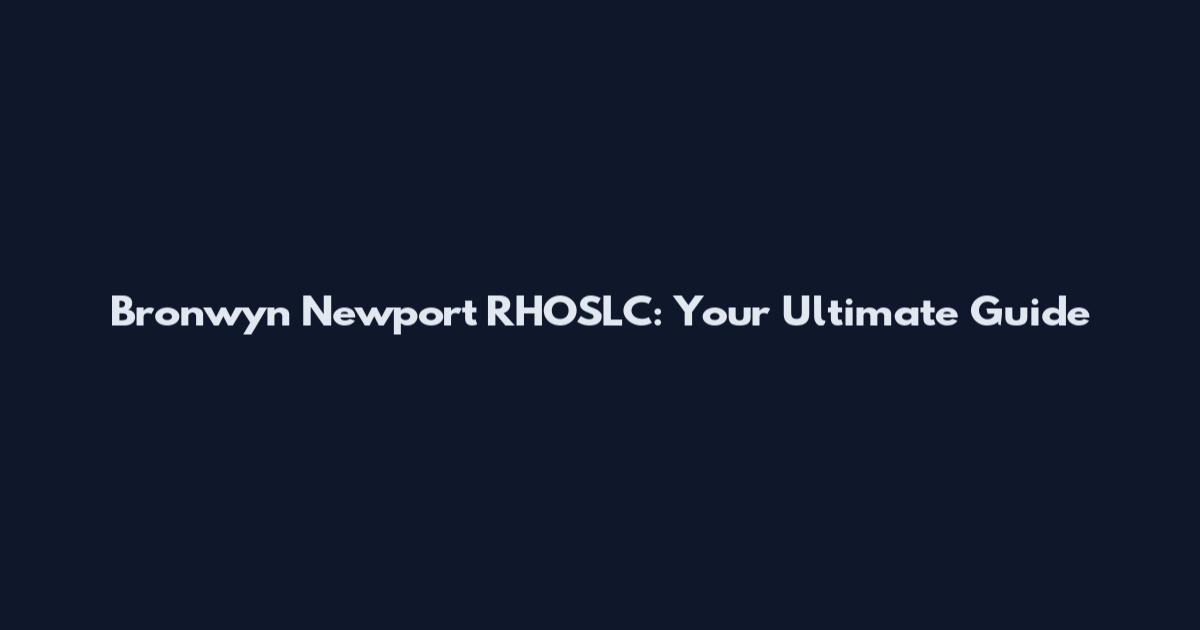 Bronwyn Newport RHOSLC: Your Ultimate Guide