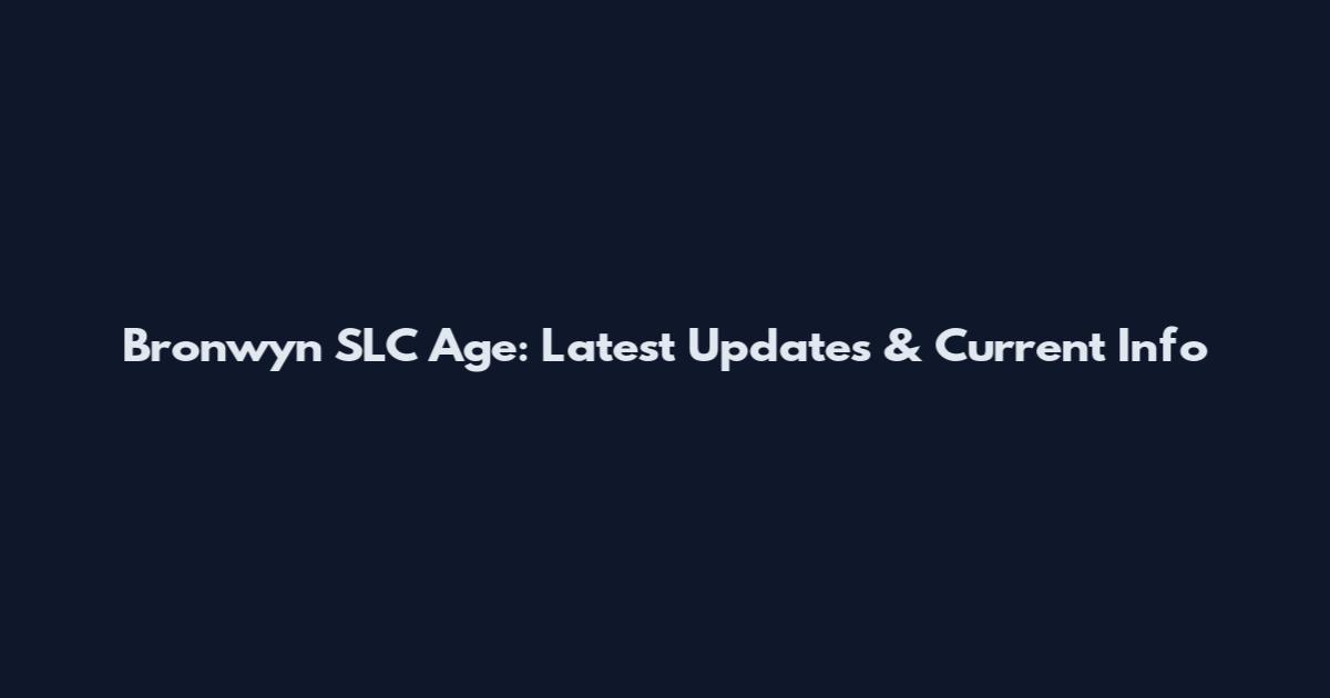 Bronwyn SLC Age: Latest Updates & Current Info