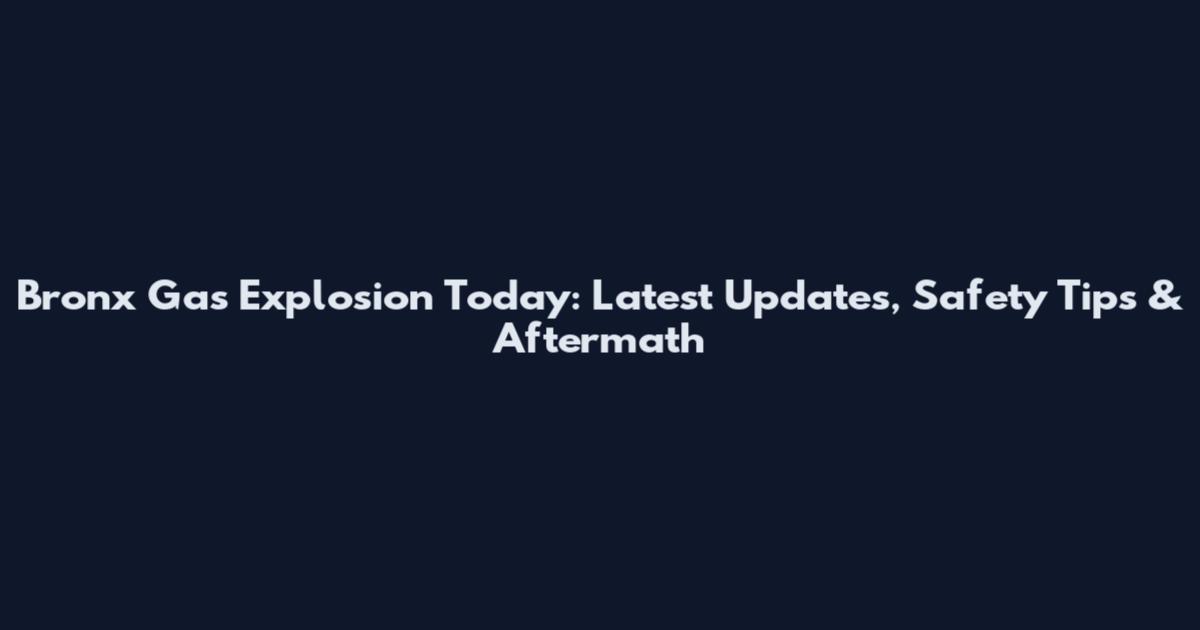 Bronx Gas Explosion Today: Latest Updates, Safety Tips & Aftermath