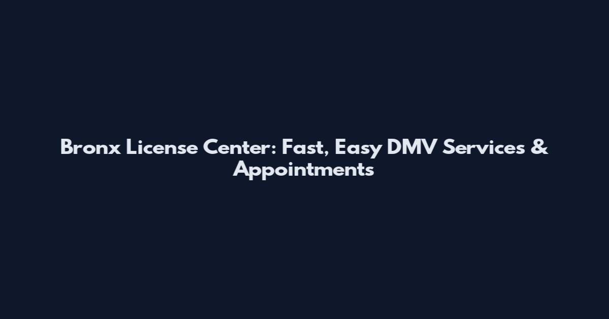 Bronx License Center: Fast, Easy DMV Services & Appointments