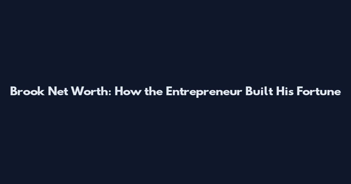 Brook Net Worth: How the Entrepreneur Built His Fortune