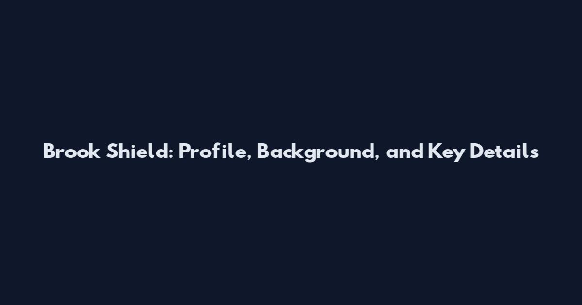 Brook Shield: Profile, Background, and Key Details