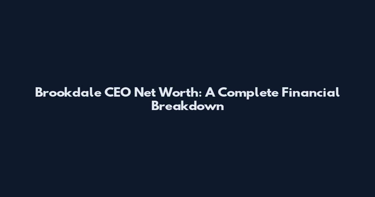 Brookdale CEO Net Worth: A Complete Financial Breakdown