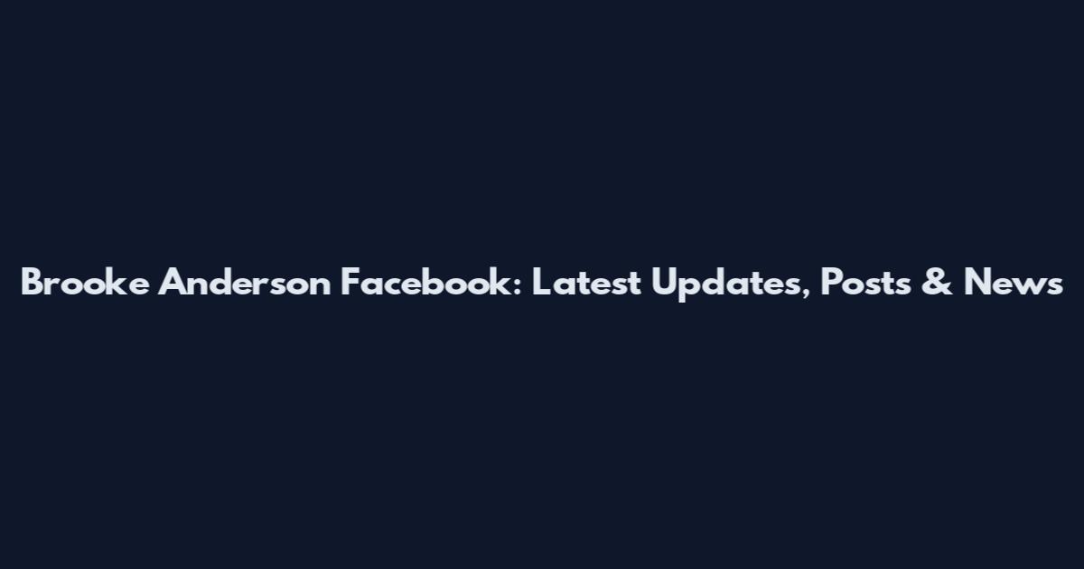 Brooke Anderson Facebook: Latest Updates, Posts & News