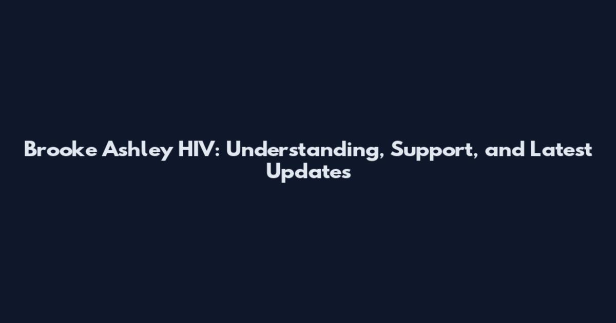 Brooke Ashley HIV: Understanding, Support, and Latest Updates