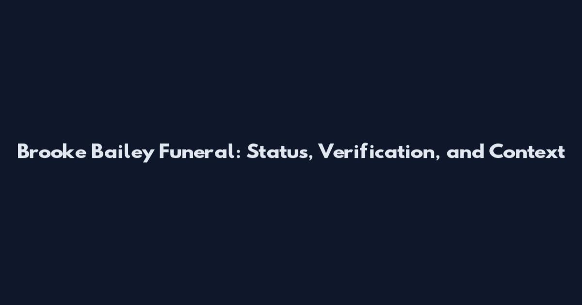 Brooke Bailey Funeral: Status, Verification, and Context