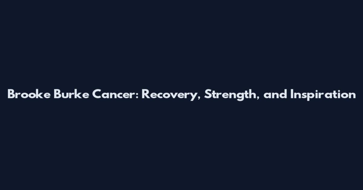 Brooke Burke Cancer: Recovery, Strength, and Inspiration