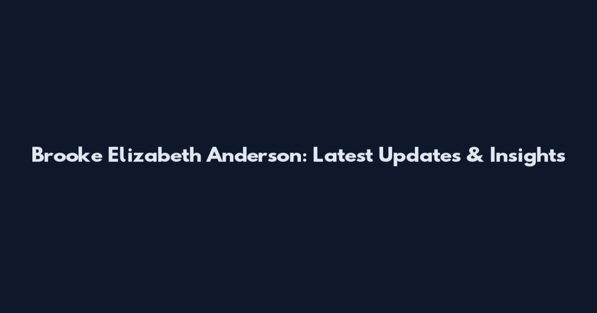 Brooke Elizabeth Anderson: Latest Updates & Insights