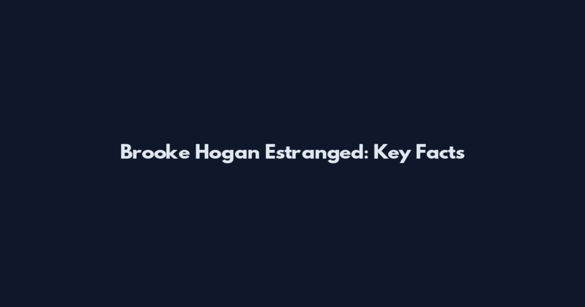 Brooke Hogan Estranged: Key Facts