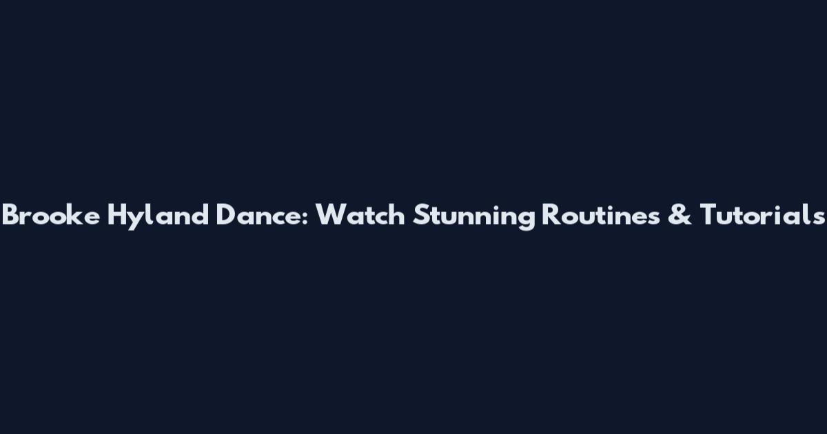 Brooke Hyland Dance: Watch Stunning Routines & Tutorials