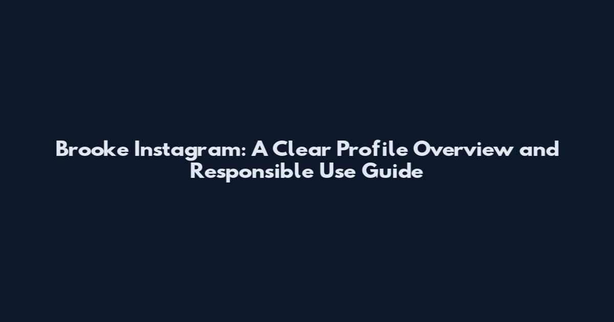 Brooke Instagram: A Clear Profile Overview and Responsible Use Guide