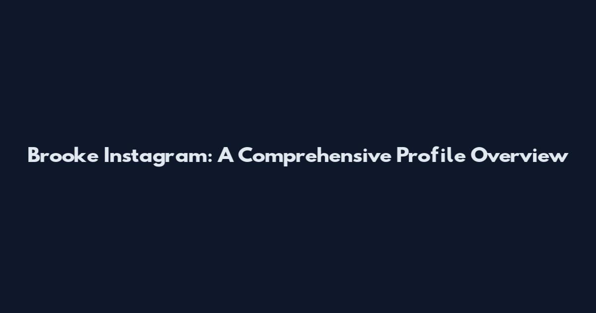 Brooke Instagram: A Comprehensive Profile Overview