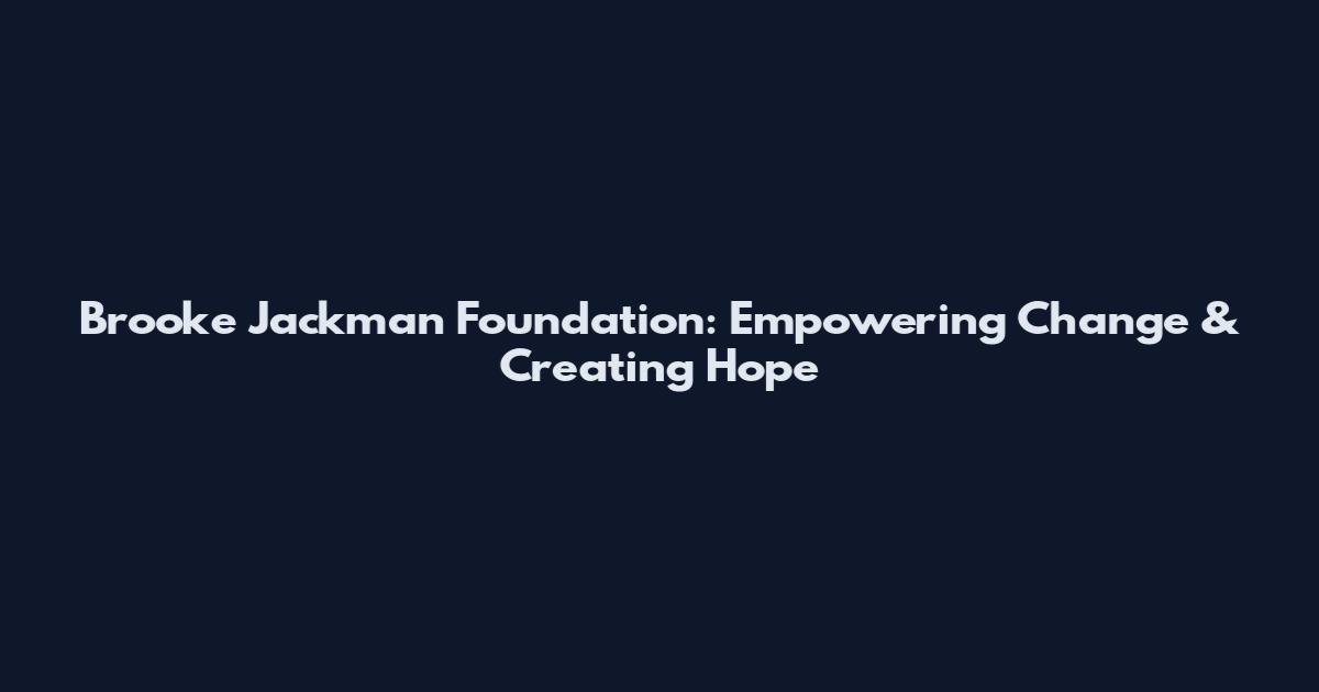 Brooke Jackman Foundation: Empowering Change & Creating Hope