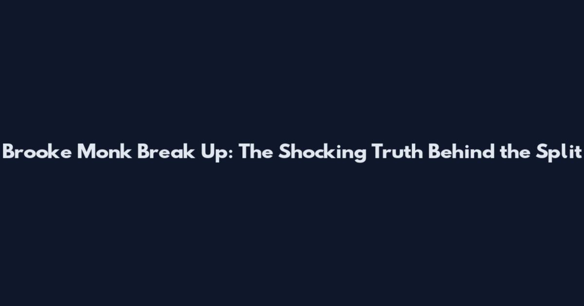 Brooke Monk Break Up: The Shocking Truth Behind the Split