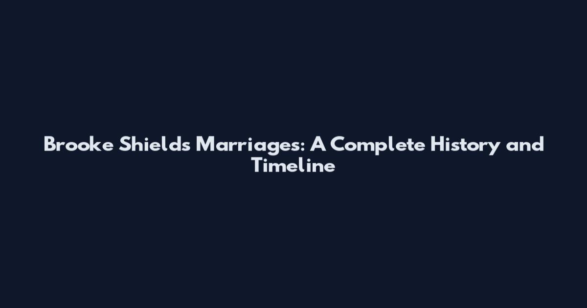 Brooke Shields Marriages: A Complete History and Timeline