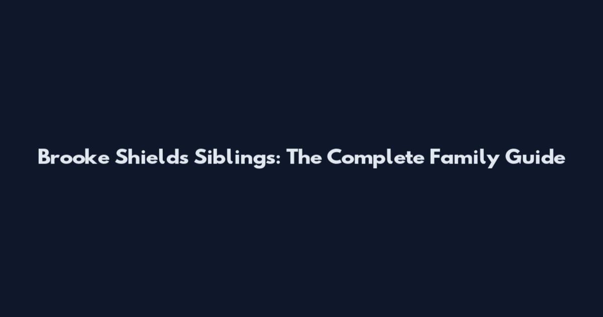 Brooke Shields Siblings: The Complete Family Guide
