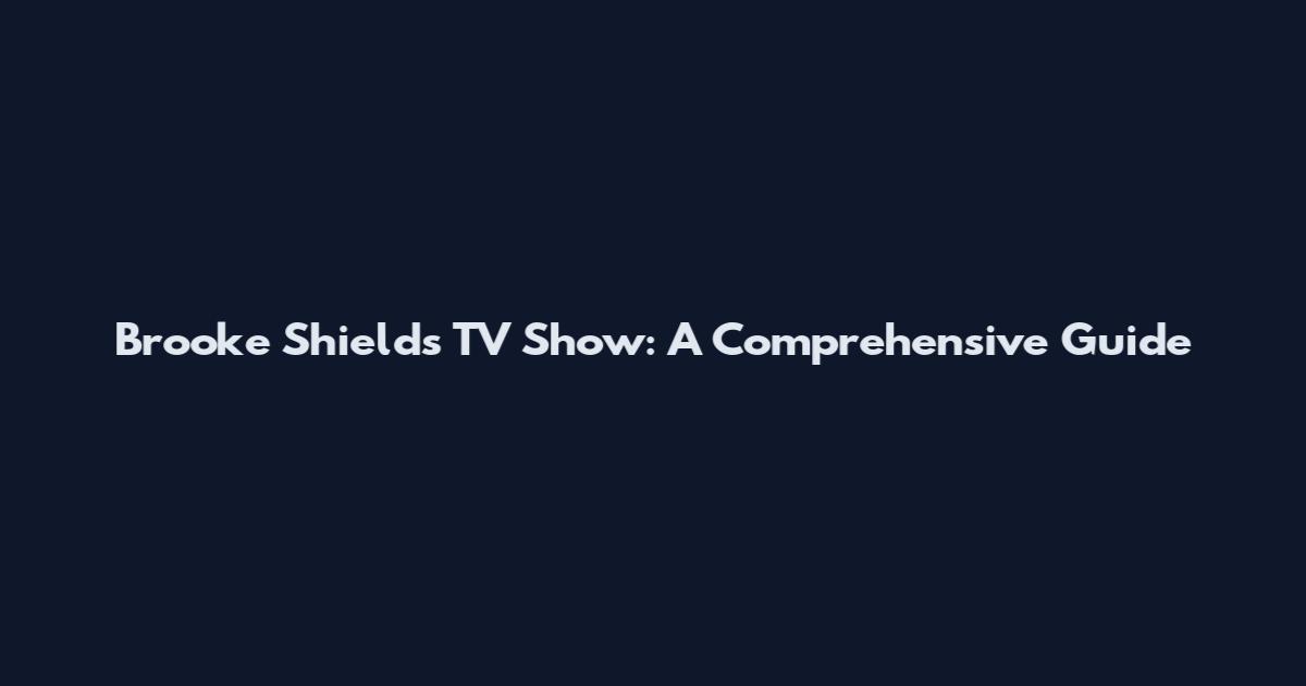 Brooke Shields TV Show: A Comprehensive Guide