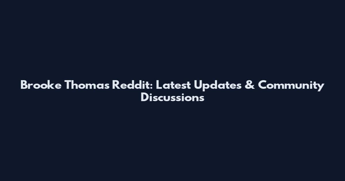 Brooke Thomas Reddit: Latest Updates & Community Discussions