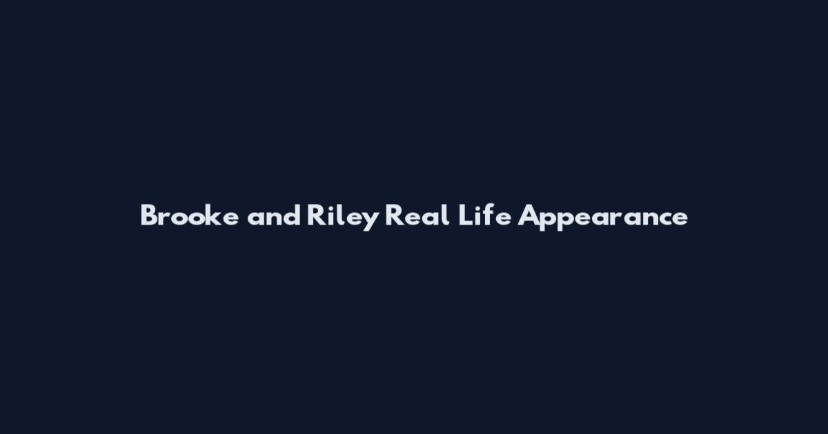Brooke and Riley Real Life Appearance