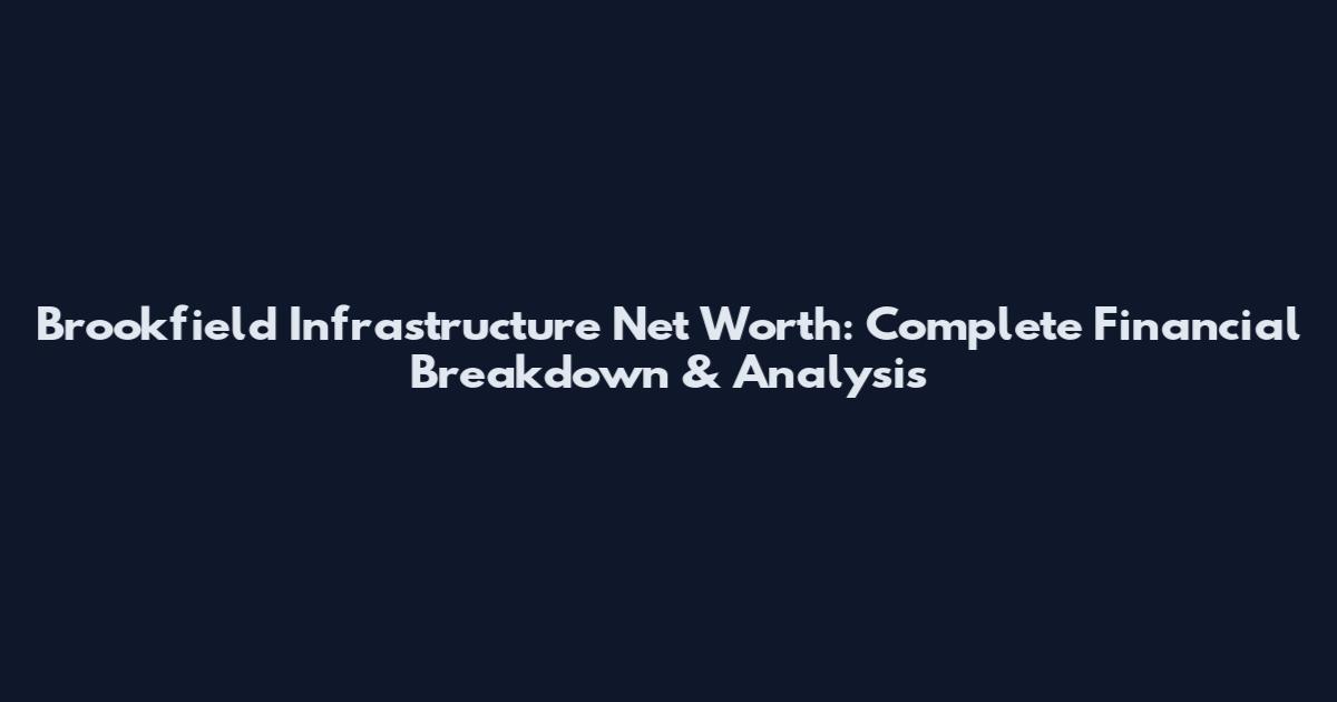 Brookfield Infrastructure Net Worth: Complete Financial Breakdown & Analysis