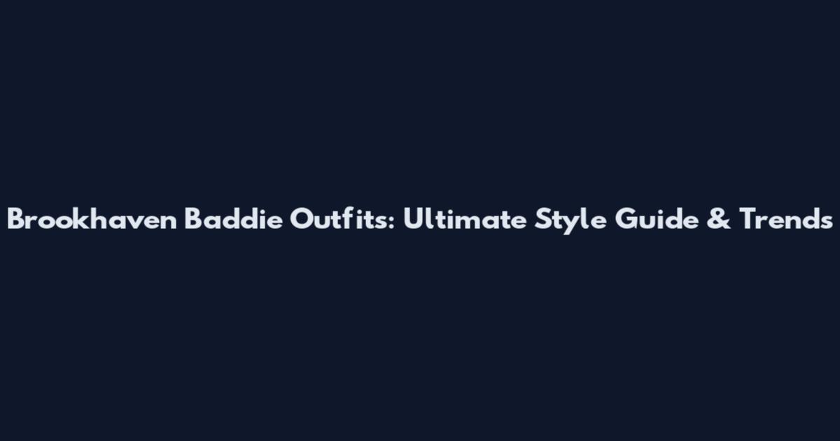 Brookhaven Baddie Outfits: Ultimate Style Guide & Trends