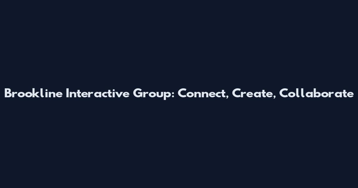 Brookline Interactive Group: Connect, Create, Collaborate