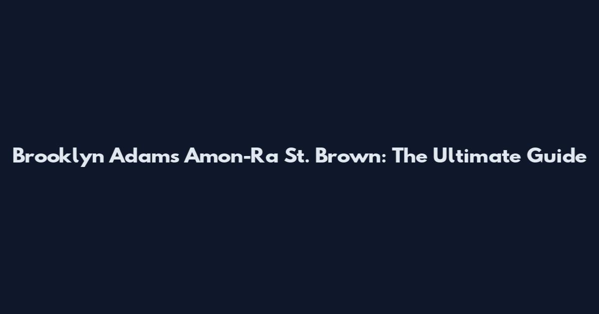 Brooklyn Adams Amon-Ra St. Brown: The Ultimate Guide