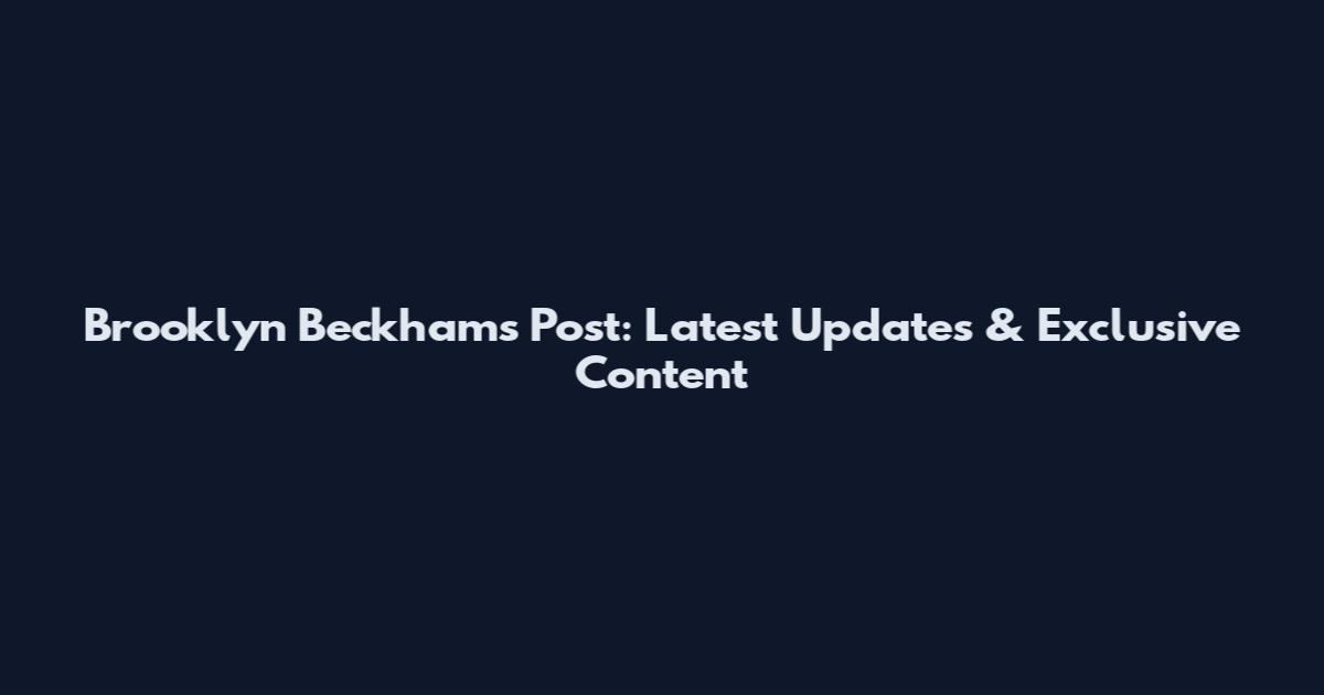 Brooklyn Beckham's Post: Latest Updates & Exclusive Content