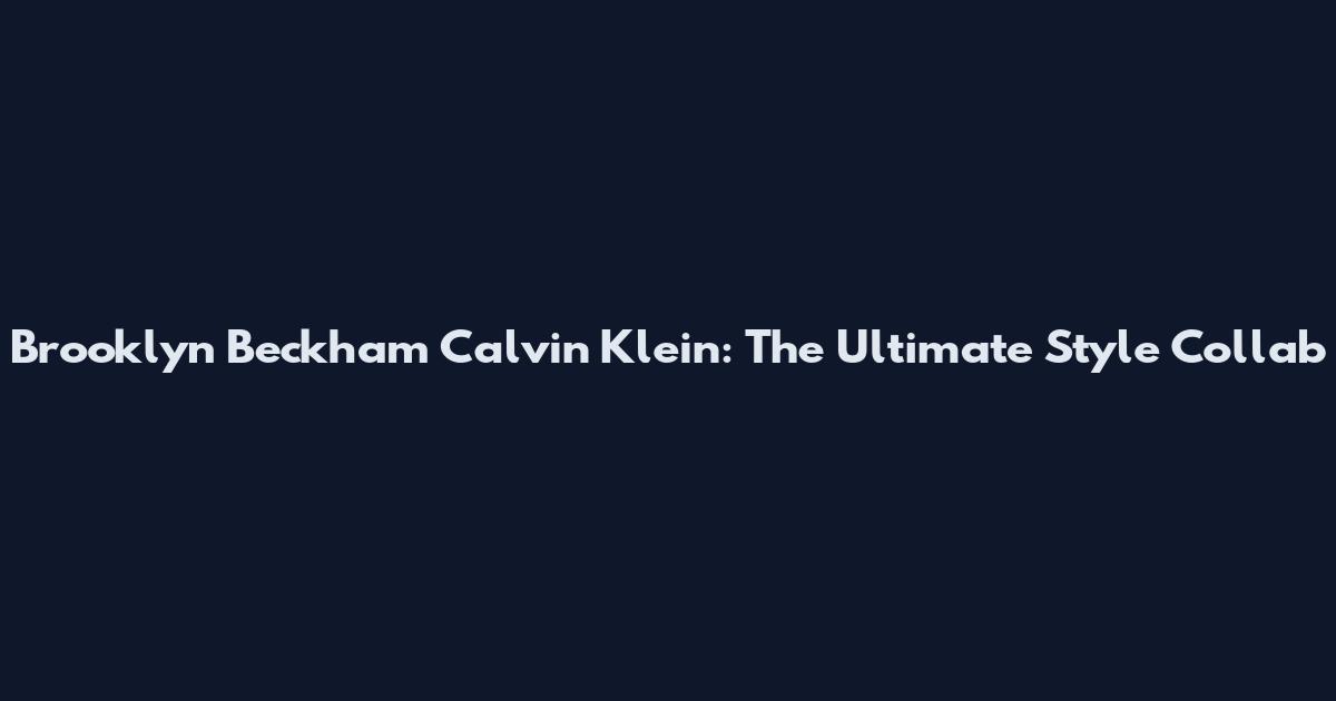 Brooklyn Beckham Calvin Klein: The Ultimate Style Collab