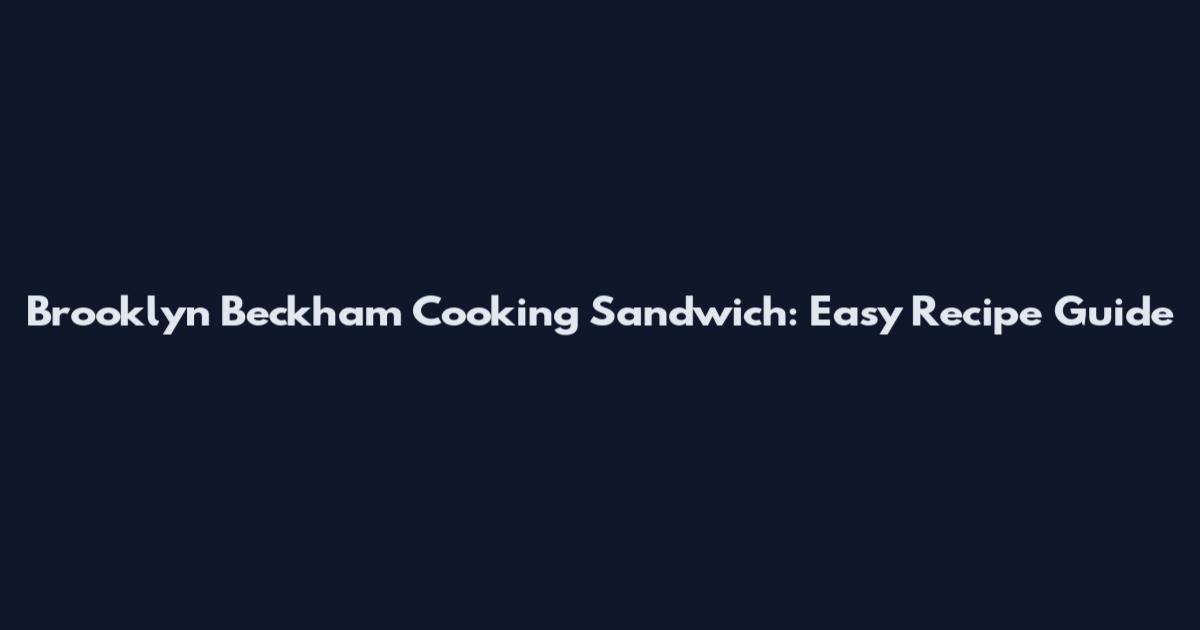 Brooklyn Beckham Cooking Sandwich: Easy Recipe Guide