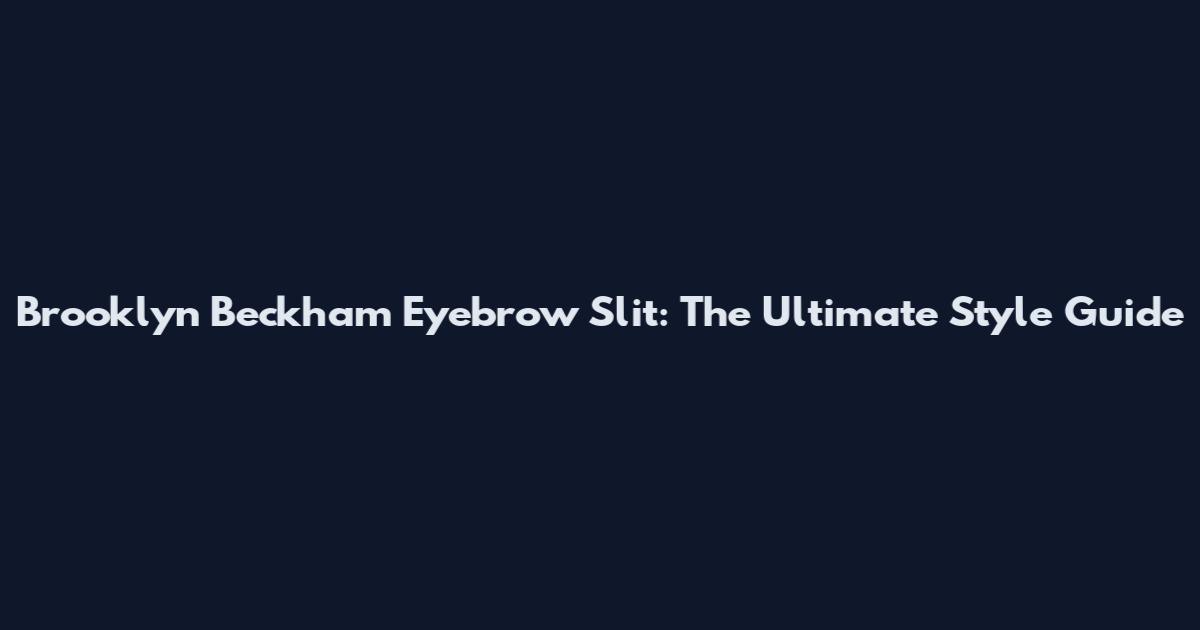 Brooklyn Beckham Eyebrow Slit: The Ultimate Style Guide