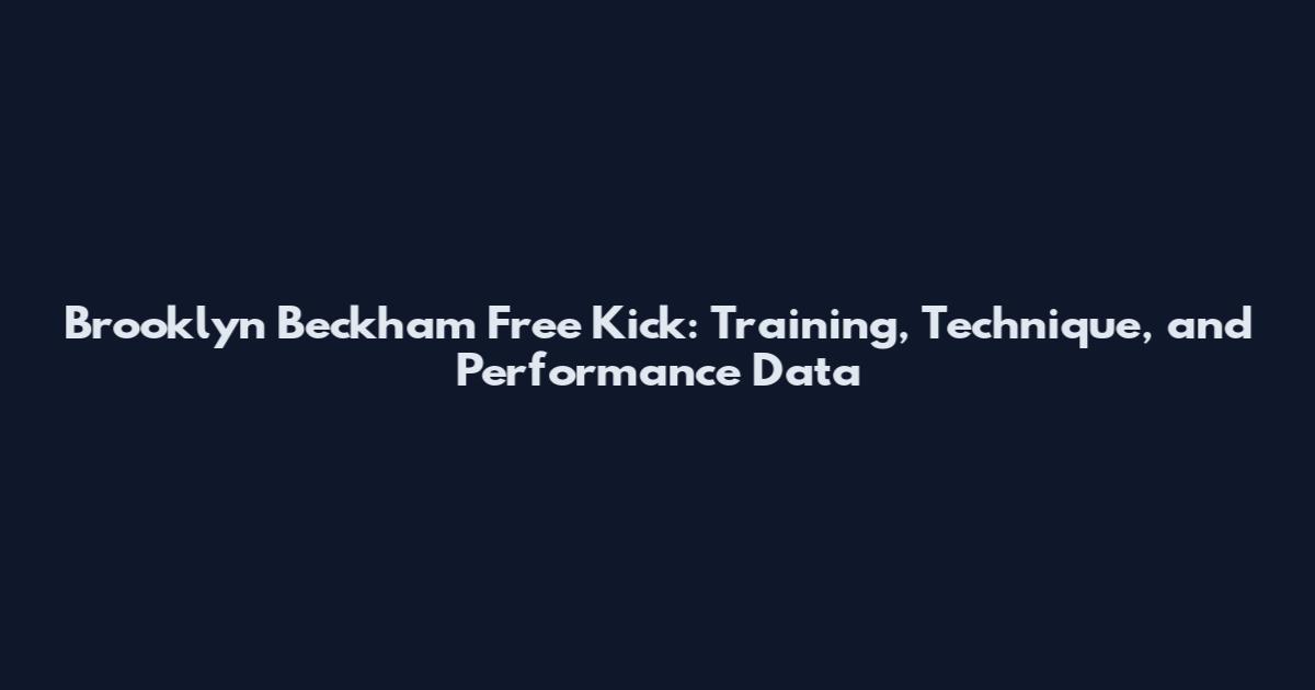 Brooklyn Beckham Free Kick: Training, Technique, and Performance Data