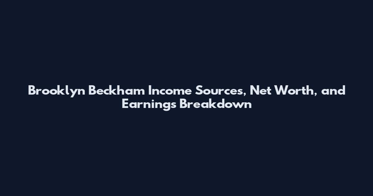 Brooklyn Beckham Income Sources, Net Worth, and Earnings Breakdown