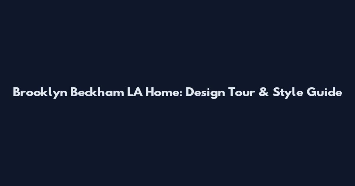 Brooklyn Beckham LA Home: Design Tour & Style Guide